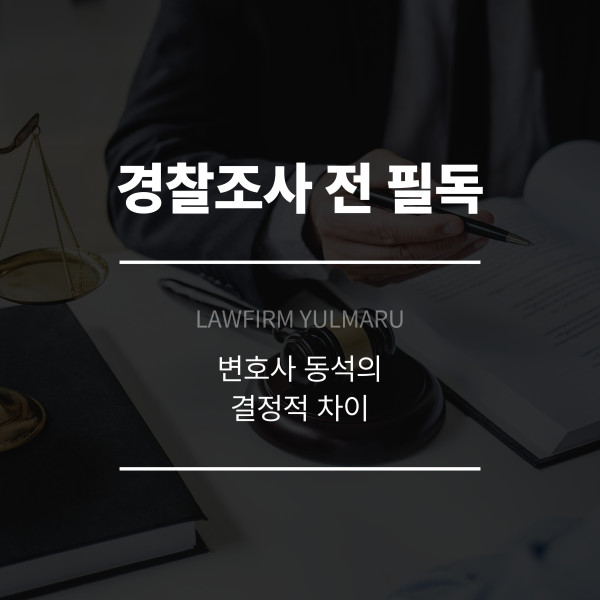 경찰조사 전 필독! 변호사 동석의 결정적 차이